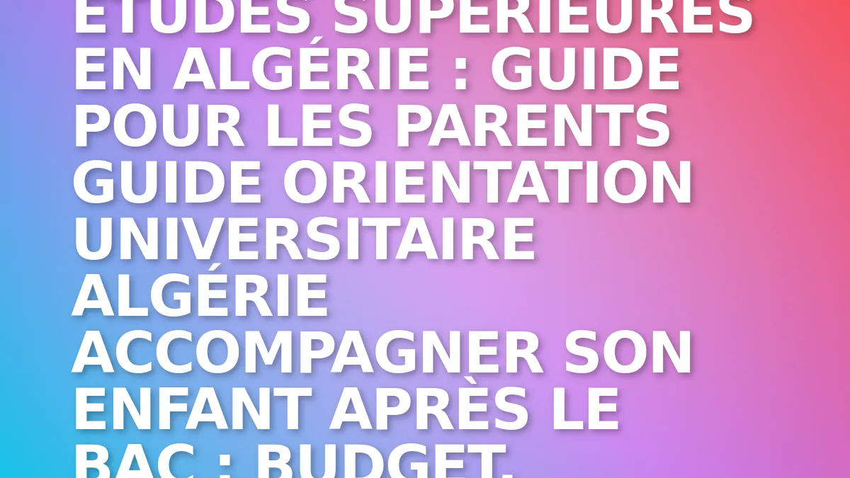 Études supérieures en Algérie : guide pour les parents
